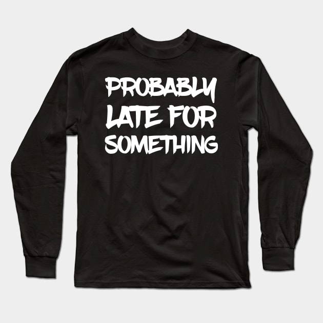 Probably Late For Something Long Sleeve T-Shirt by  Funny .designs123